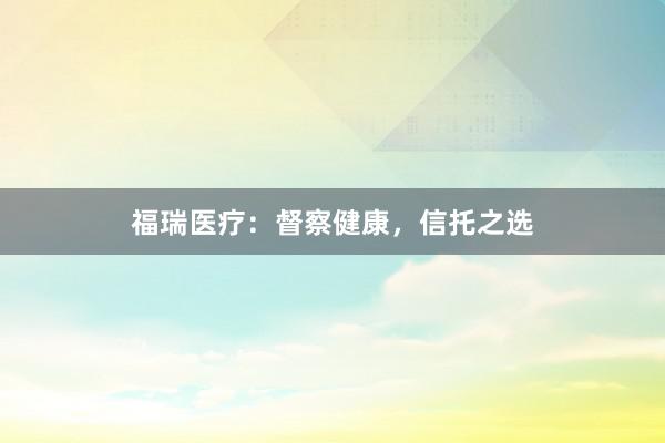 福瑞医疗：督察健康，信托之选