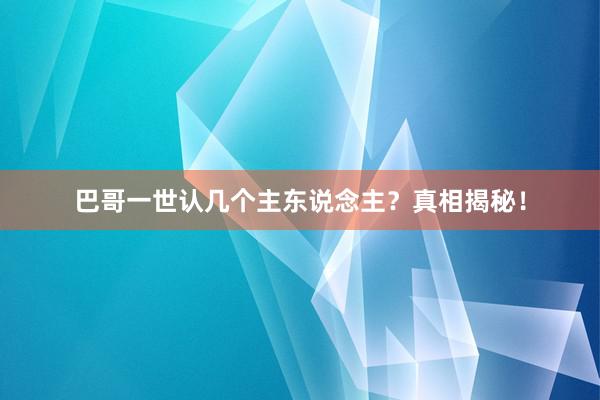 巴哥一世认几个主东说念主？真相揭秘！