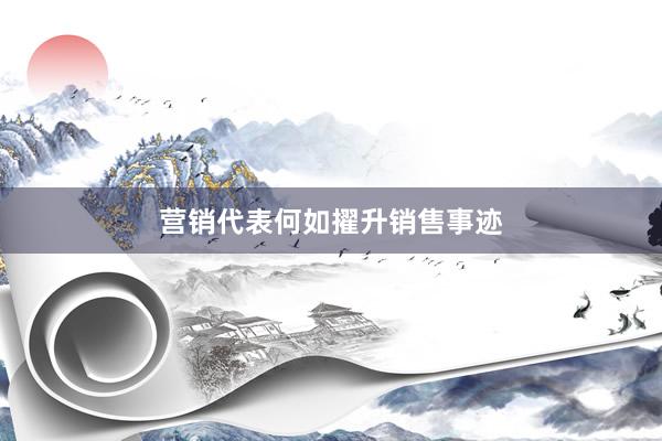 营销代表何如擢升销售事迹